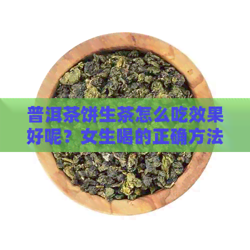 普洱茶饼生茶怎么吃效果好呢？女生喝的正确方法与注意事项