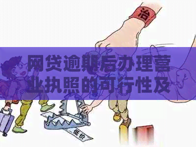 网贷逾期后办理营业执照的可行性及注意事项