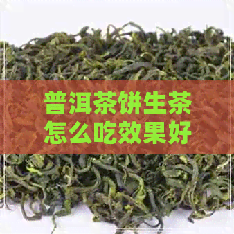 普洱茶饼生茶怎么吃效果好