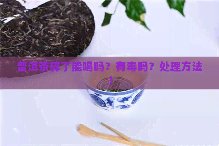 普洱茶碎了能喝吗？有吗？处理方法！