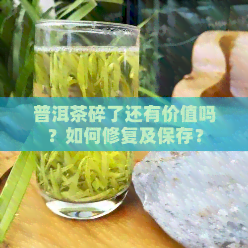 普洱茶碎了还有价值吗？如何修复及保存？