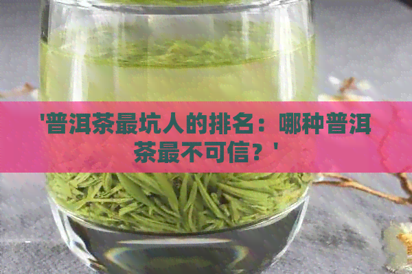 '普洱茶最坑人的排名：哪种普洱茶最不可信？'