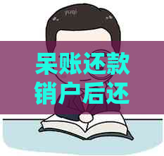 呆账还款销户后还有逾期记录吗怎么处理：完整操作指南