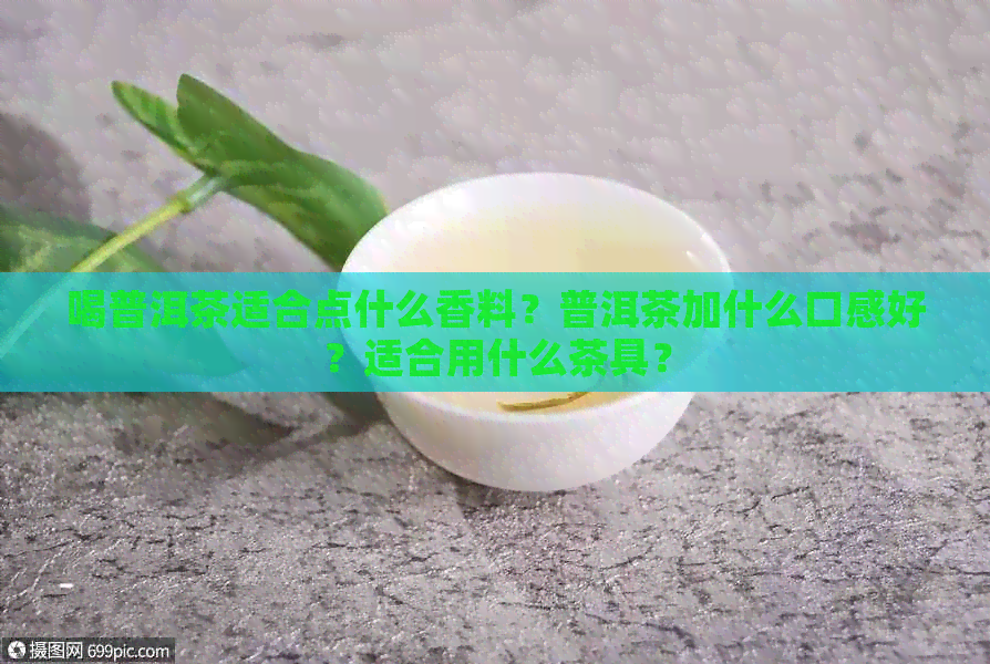 喝普洱茶适合点什么香料？普洱茶加什么口感好？适合用什么茶具？