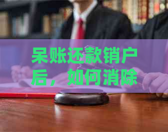 呆账还款销户后，如何消除逾期记录以确保信用无影响？