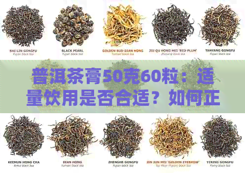 普洱茶膏50克60粒：适量饮用是否合适？如何正确使用和保存普洱茶膏？