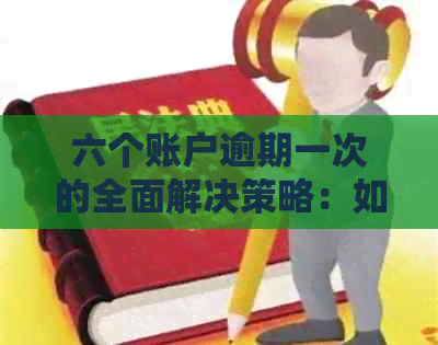 六个账户逾期一次的全面解决策略：如何应对、预防和处理逾期问题