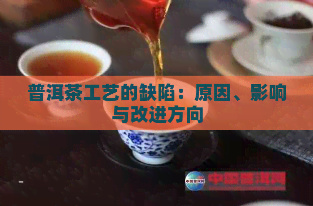 普洱茶工艺的缺陷：原因、影响与改进方向