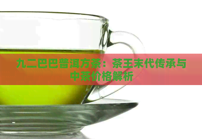 九二巴巴普洱方茶：茶王末代传承与中茶价格解析