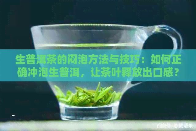 生普洱茶的闷泡方法与技巧：如何正确冲泡生普洱，让茶叶释放出口感？