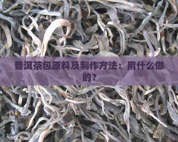 普洱茶包原料及制作方法：用什么做的？