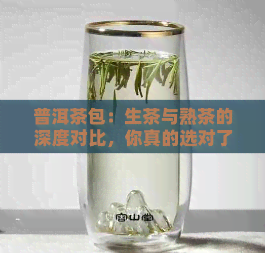 普洱茶包：生茶与熟茶的深度对比，你真的选对了吗？