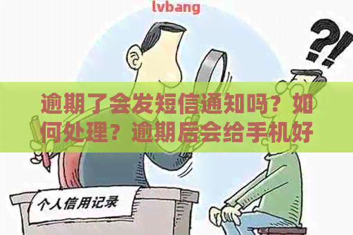 逾期了会发短信通知吗？如何处理？逾期后会给手机好友发送通知吗？