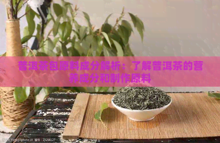 普洱茶包原料成分解析：了解普洱茶的营养成分和制作原料