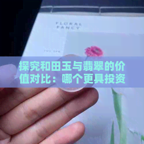 探究和田玉与翡翠的价值对比：哪个更具投资潜力？