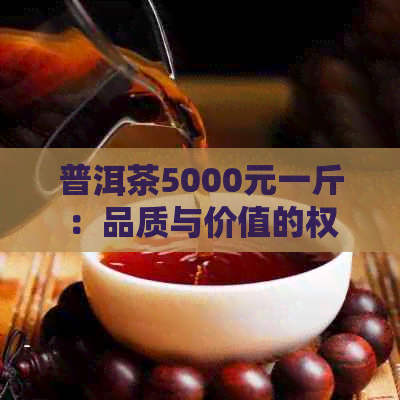 普洱茶5000元一斤：品质与价值的权