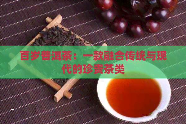 百岁普洱茶：一款融合传统与现代的珍贵茶类