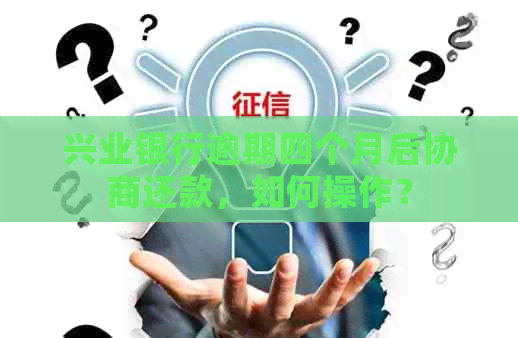 兴业银行逾期四个月后协商还款，如何操作？