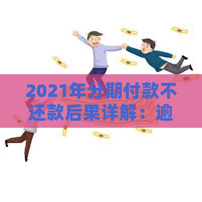 2021年分期付款不还款后果详解：逾期罚息、信用记录受损及如何规划还款计划