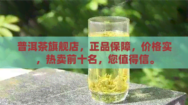 普洱茶旗舰店，正品保障，价格实，热卖前十名，您值得信。