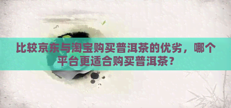 比较京东与淘宝购买普洱茶的优劣，哪个平台更适合购买普洱茶？