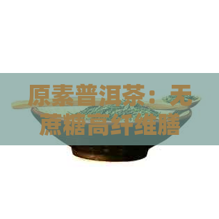 原素普洱茶：无蔗糖高纤维膳食饮料，大益新品