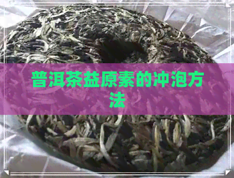 普洱茶益原素的冲泡方法