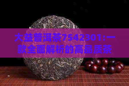 大益普洱茶7542301:一款全面解析的高品质茶叶，品鉴与购买指南