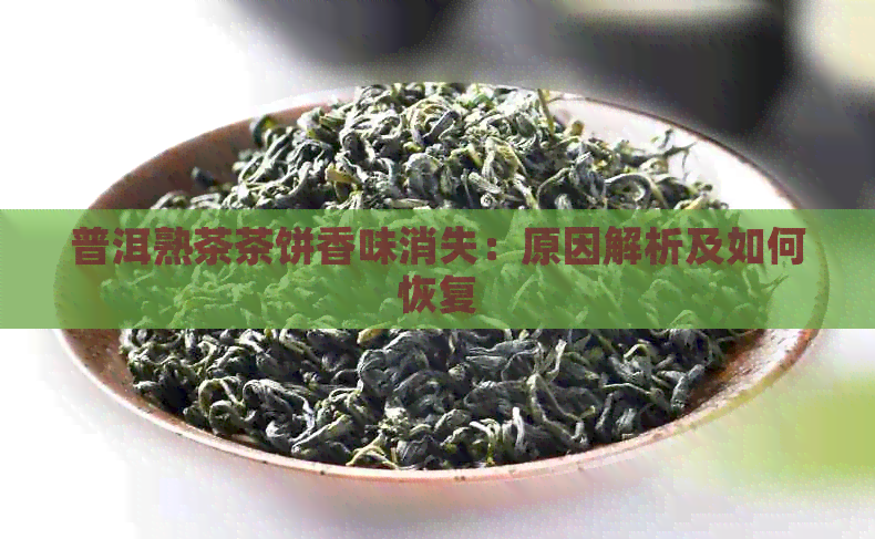 普洱熟茶茶饼香味消失：原因解析及如何恢复