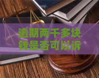 逾期两千多块钱是否可以诉法律：全面解析相关问题及应对策略