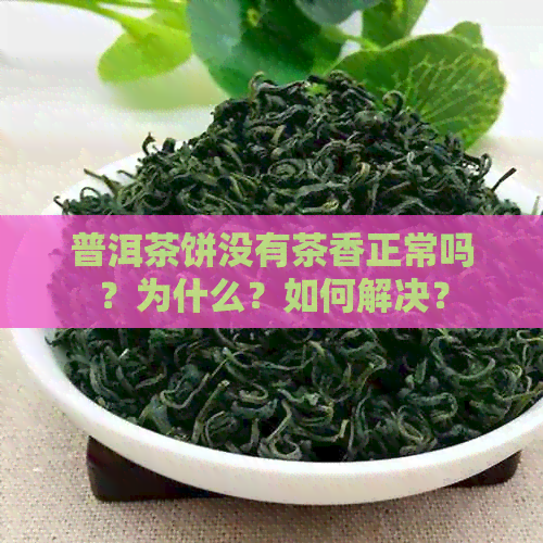 普洱茶饼没有茶香正常吗？为什么？如何解决？