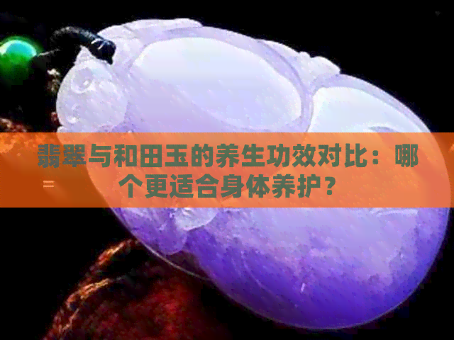 翡翠与和田玉的养生功效对比：哪个更适合身体养护？