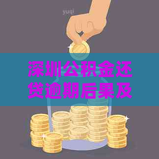 深圳公积金还贷逾期后果及处理方法：用户必读指南