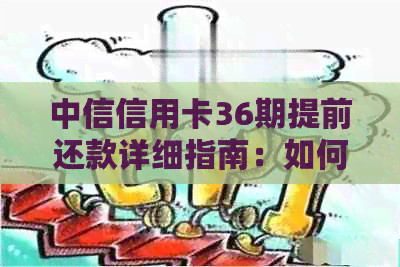 中信信用卡36期提前还款详细指南：如何操作？是否需要支付额外费用？