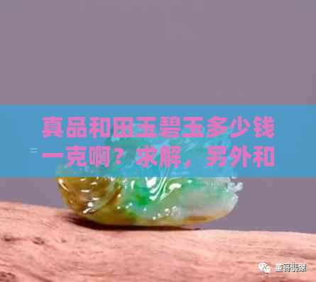 真品和田玉碧玉多少钱一克啊？求解，另外和田玉碧玉多少钱一斤？