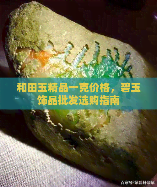 和田玉精品一克价格，碧玉饰品批发选购指南