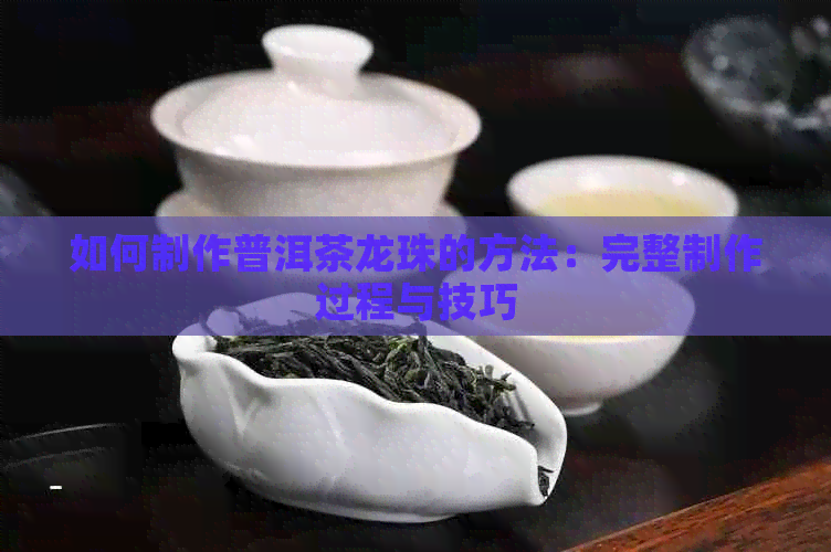 如何制作普洱茶龙珠的方法：完整制作过程与技巧