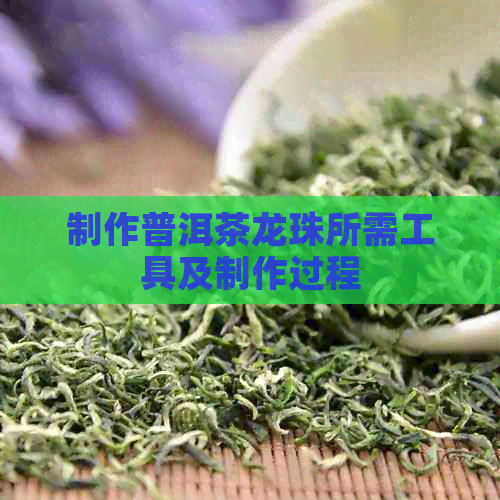 制作普洱茶龙珠所需工具及制作过程