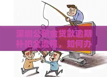 深圳公积金贷款逾期补扣全流程，如何办理及补交方法详解