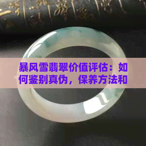 暴风雪翡翠价值评估：如何鉴别真伪，保养方法和市场行情全解析