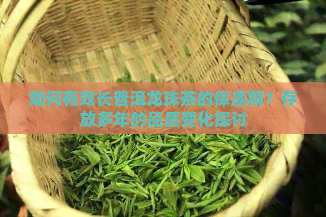 如何有效长普洱龙珠茶的保质期？存放多年的品质变化探讨