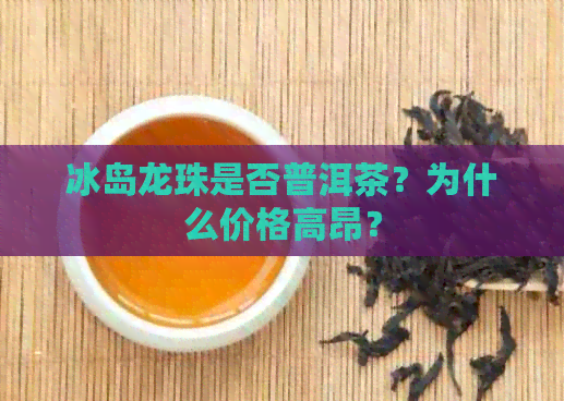 冰岛龙珠是否普洱茶？为什么价格高昂？