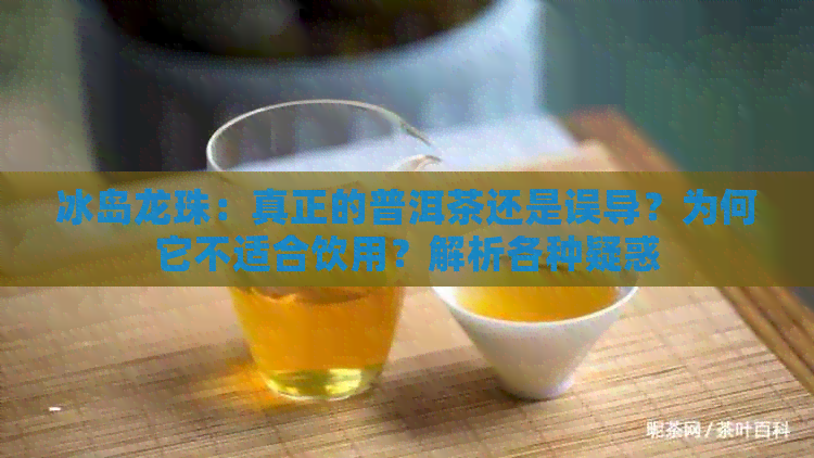 冰岛龙珠：真正的普洱茶还是误导？为何它不适合饮用？解析各种疑惑