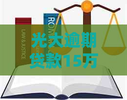 光大逾期贷款15万：解决方法、影响与应对策略全面解析