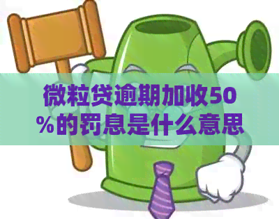 微粒贷逾期加收50%的罚息是什么意思：详解逾期罚息计算方式及影响