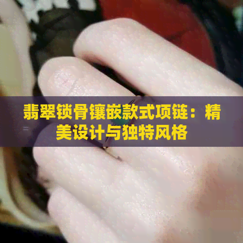 翡翠锁骨镶嵌款式项链：精美设计与独特风格