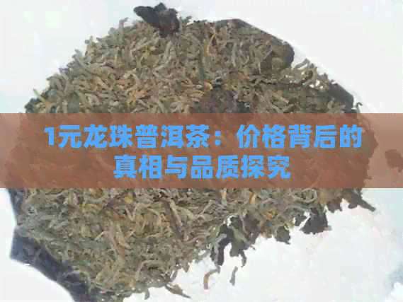 1元龙珠普洱茶：价格背后的真相与品质探究