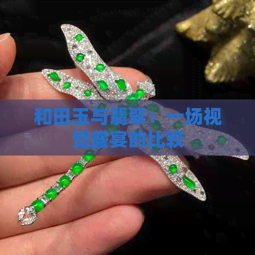 和田玉与翡翠：一场视觉盛宴的比较