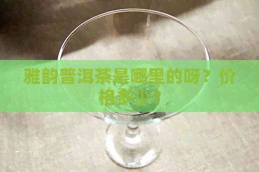 雅韵普洱茶是哪里的呀？价格多少？