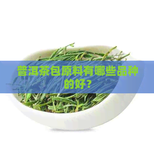 普洱茶包原料有哪些品种的好？